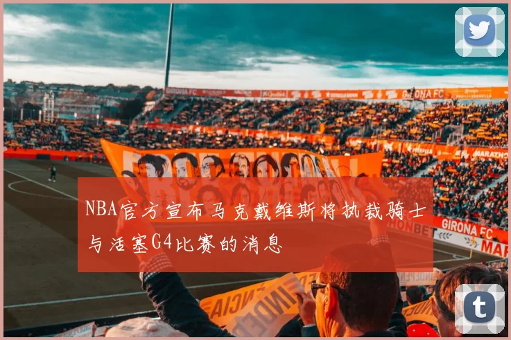 NBA官方宣布马克戴维斯将执裁骑士与活塞G4比赛的消息