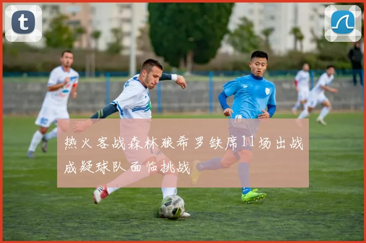 热火客战森林狼希罗缺席11场出战成疑球队面临挑战