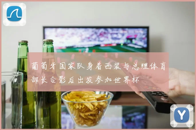 葡萄牙国家队身着西装与总理体育部长合影后出发参加世界杯