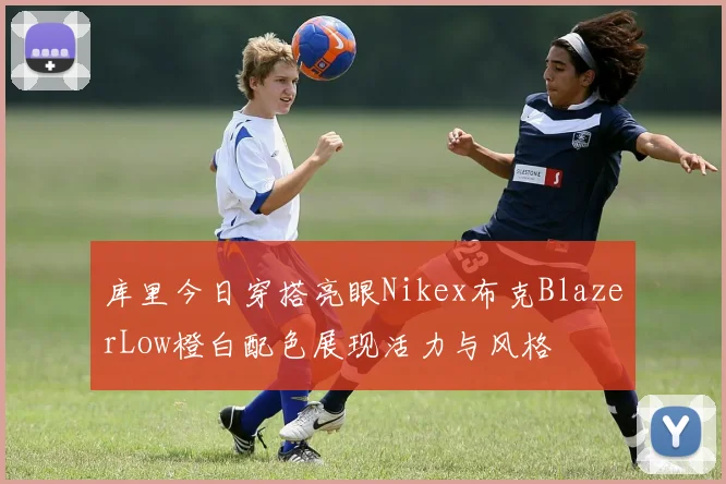 库里今日穿搭亮眼Nikex布克BlazerLow橙白配色展现活力与风格