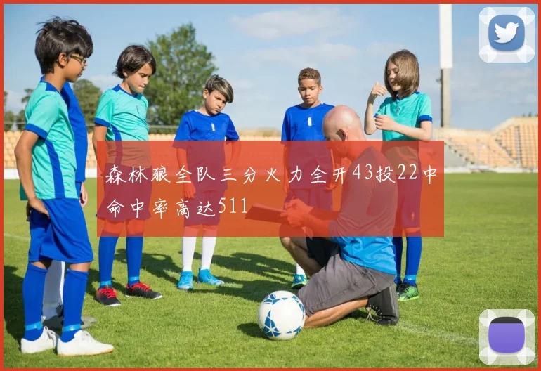 森林狼全队三分火力全开43投22中命中率高达511