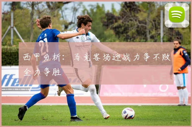 西甲分析：马竞客场迎战力争不败全力争胜