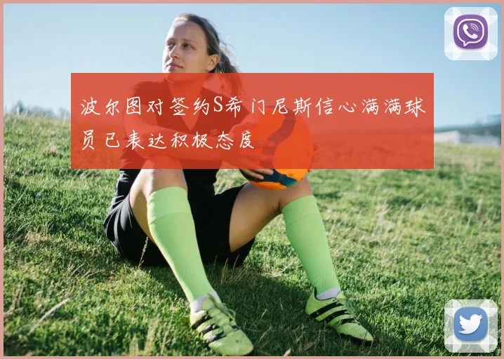 波尔图对签约S希门尼斯信心满满球员已表达积极态度
